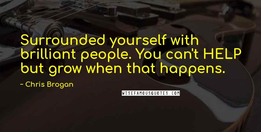 Chris Brogan Quotes: Surrounded yourself with brilliant people. You can't HELP but grow when that happens.