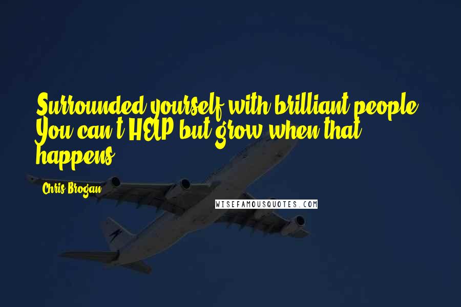 Chris Brogan Quotes: Surrounded yourself with brilliant people. You can't HELP but grow when that happens.