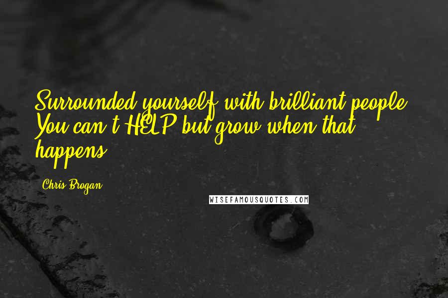 Chris Brogan Quotes: Surrounded yourself with brilliant people. You can't HELP but grow when that happens.