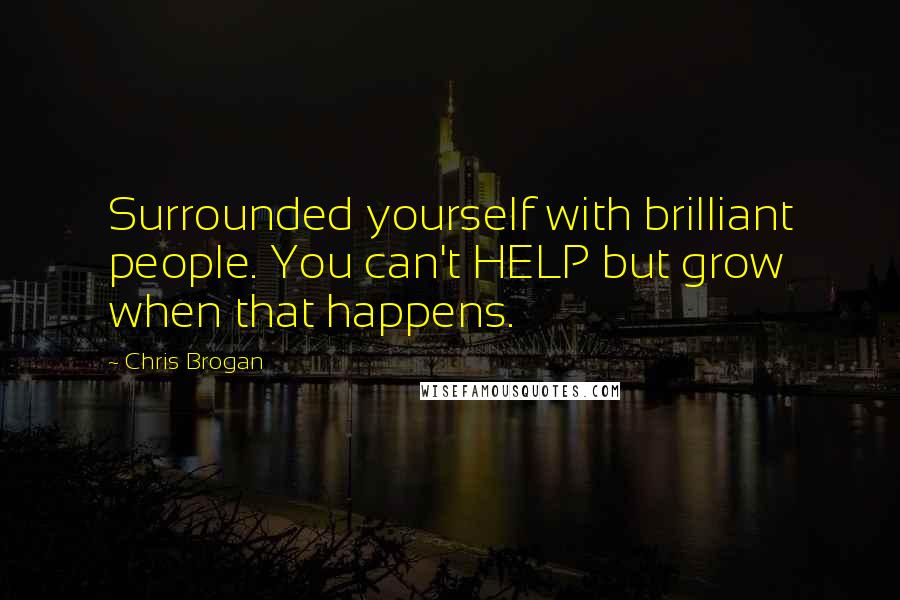 Chris Brogan Quotes: Surrounded yourself with brilliant people. You can't HELP but grow when that happens.