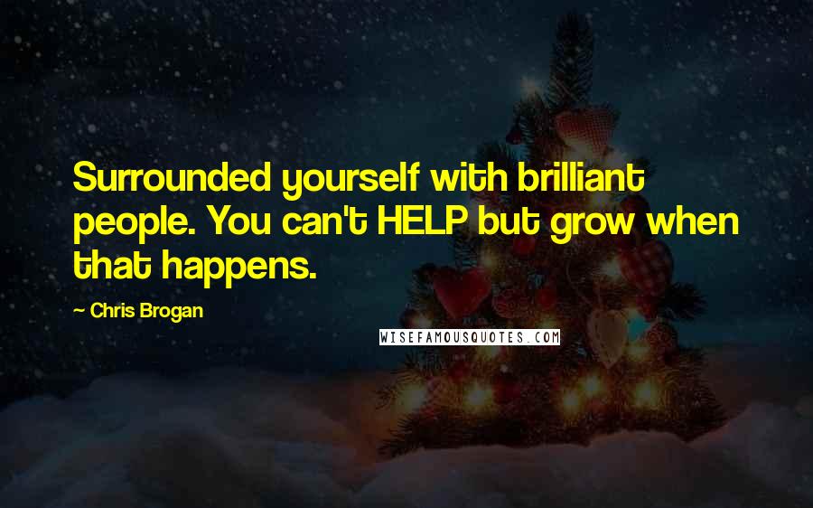 Chris Brogan Quotes: Surrounded yourself with brilliant people. You can't HELP but grow when that happens.