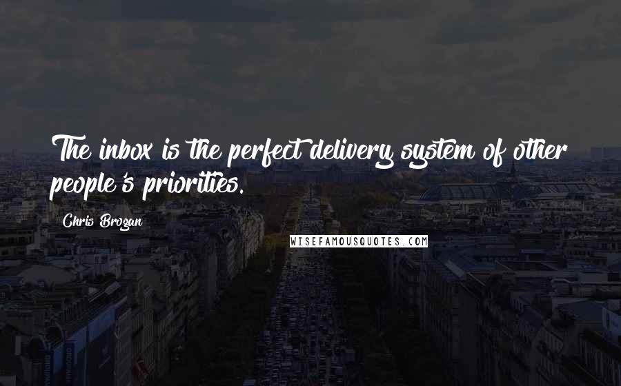 Chris Brogan Quotes: The inbox is the perfect delivery system of other people's priorities.