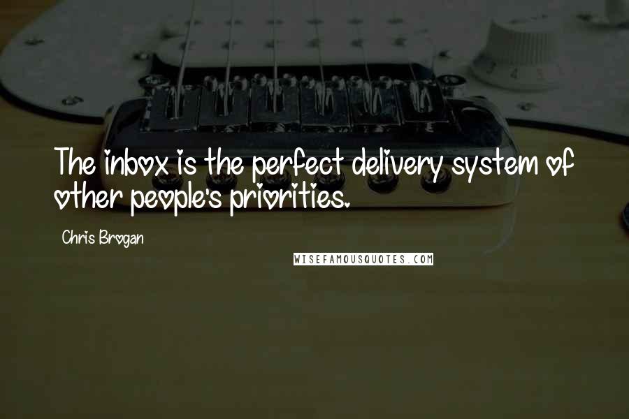 Chris Brogan Quotes: The inbox is the perfect delivery system of other people's priorities.