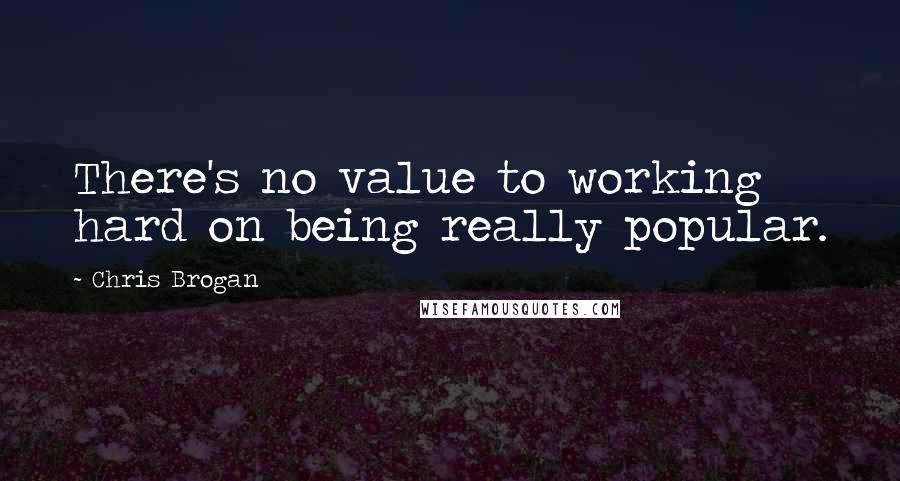 Chris Brogan Quotes: There's no value to working hard on being really popular.