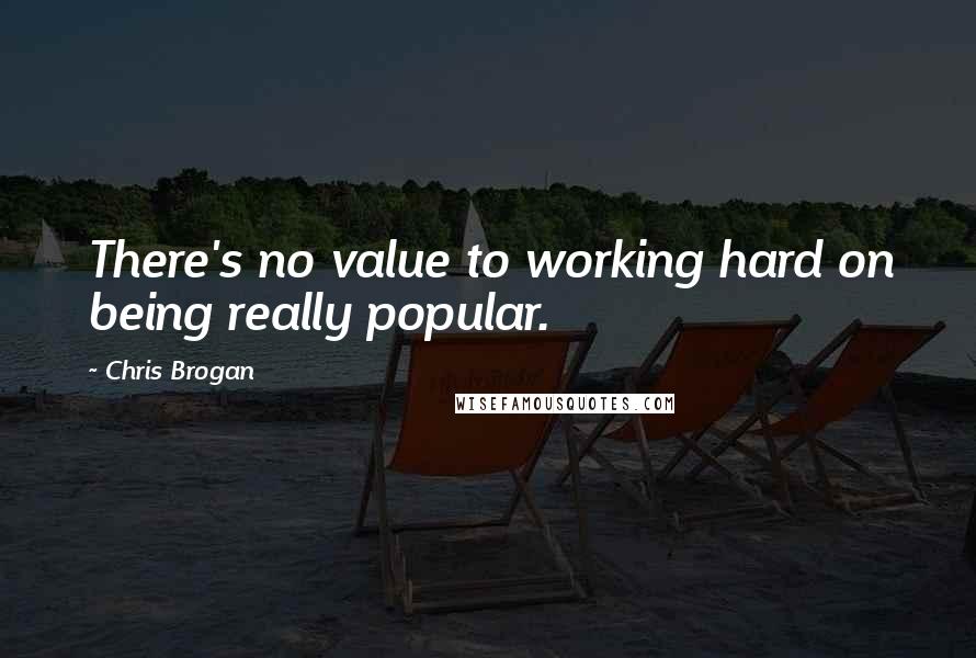 Chris Brogan Quotes: There's no value to working hard on being really popular.