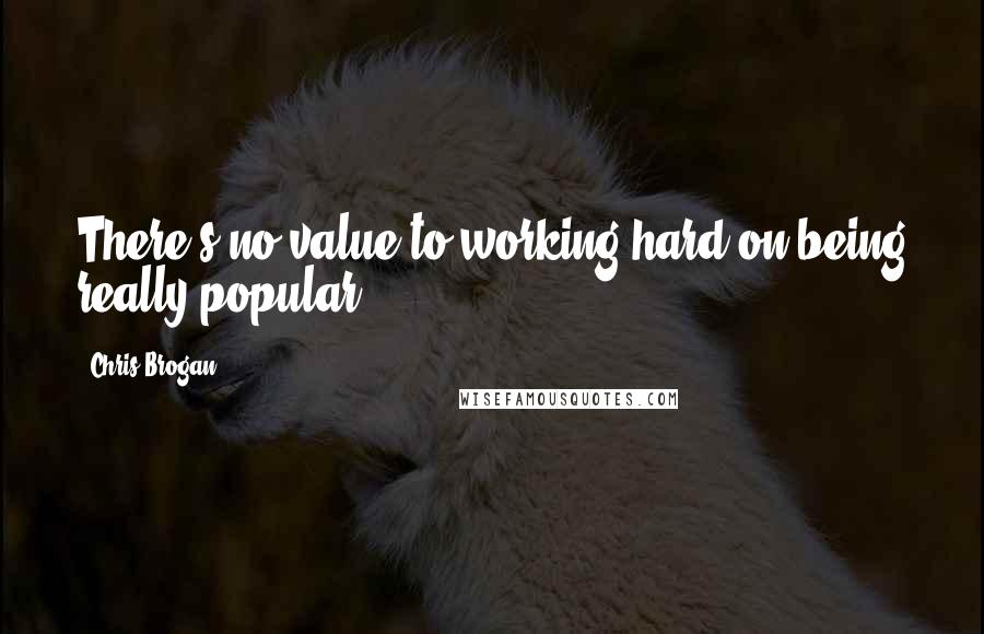 Chris Brogan Quotes: There's no value to working hard on being really popular.