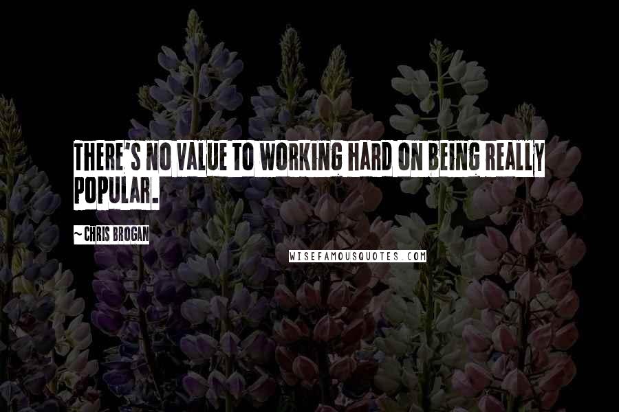 Chris Brogan Quotes: There's no value to working hard on being really popular.