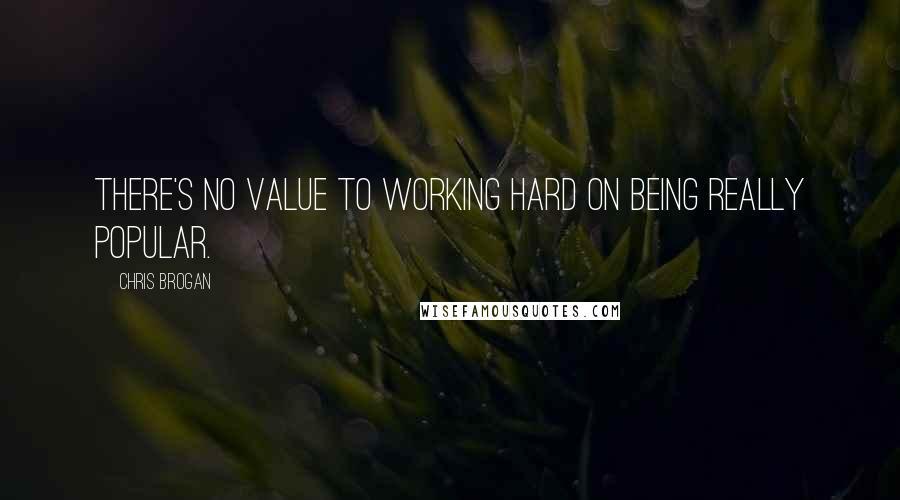 Chris Brogan Quotes: There's no value to working hard on being really popular.
