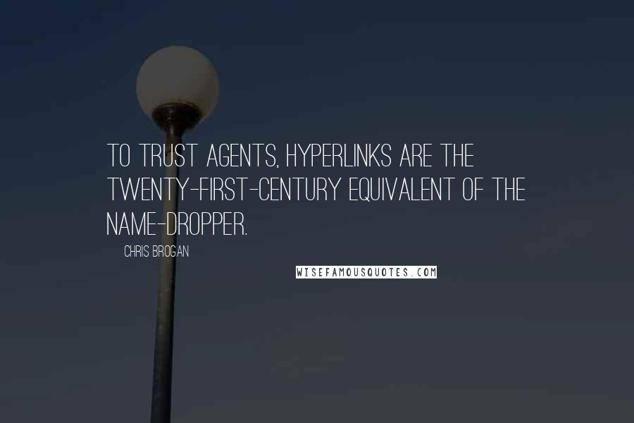 Chris Brogan Quotes: To trust agents, hyperlinks are the twenty-first-century equivalent of the name-dropper.