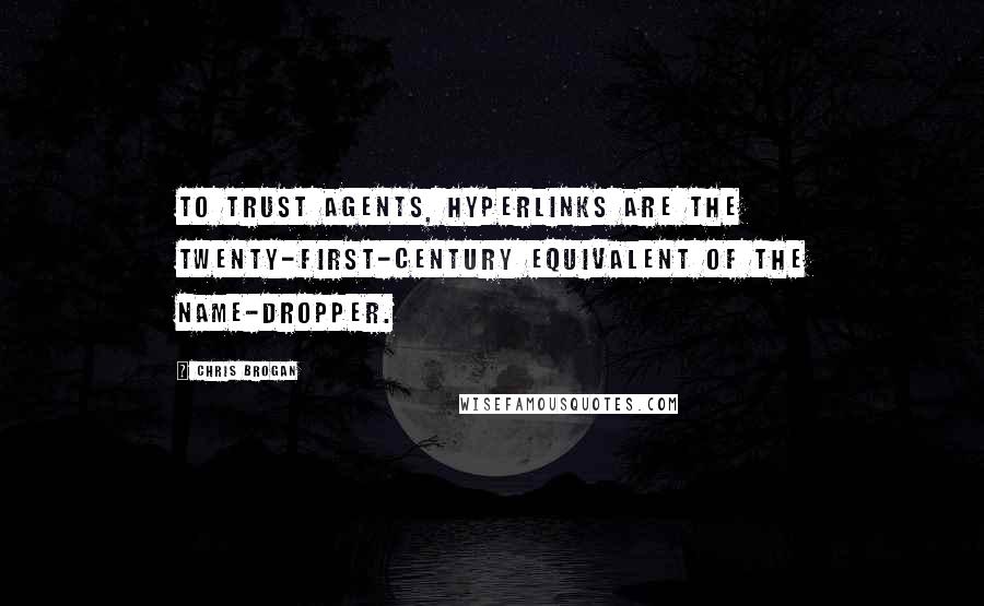 Chris Brogan Quotes: To trust agents, hyperlinks are the twenty-first-century equivalent of the name-dropper.