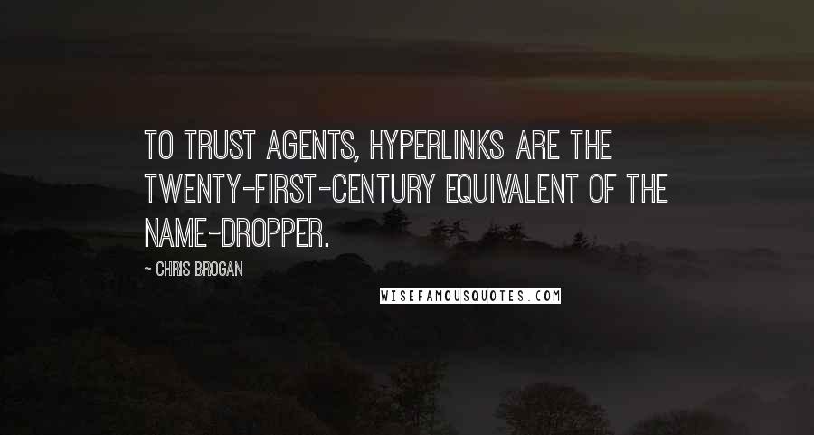 Chris Brogan Quotes: To trust agents, hyperlinks are the twenty-first-century equivalent of the name-dropper.