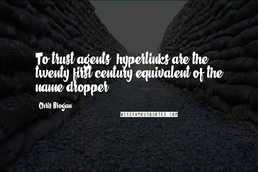 Chris Brogan Quotes: To trust agents, hyperlinks are the twenty-first-century equivalent of the name-dropper.