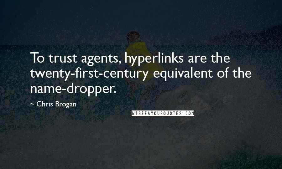 Chris Brogan Quotes: To trust agents, hyperlinks are the twenty-first-century equivalent of the name-dropper.