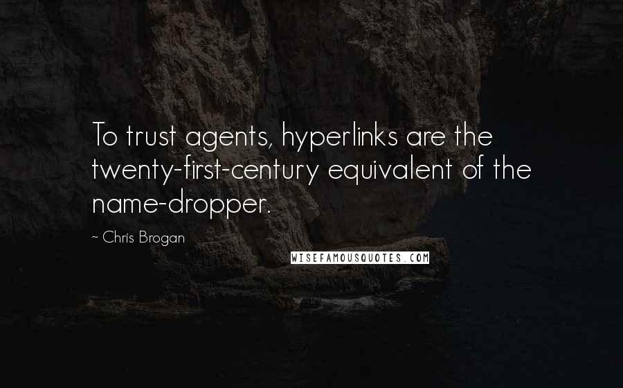 Chris Brogan Quotes: To trust agents, hyperlinks are the twenty-first-century equivalent of the name-dropper.