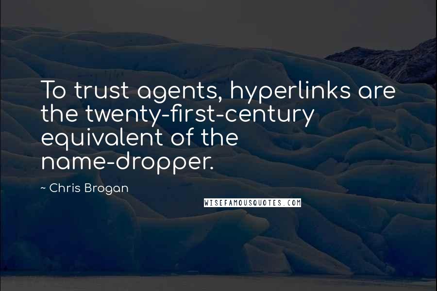 Chris Brogan Quotes: To trust agents, hyperlinks are the twenty-first-century equivalent of the name-dropper.