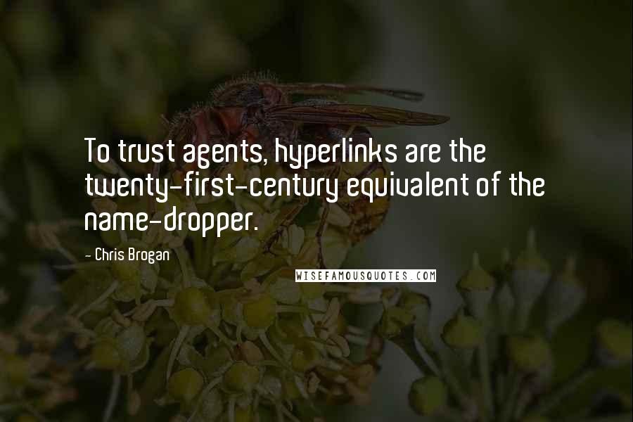 Chris Brogan Quotes: To trust agents, hyperlinks are the twenty-first-century equivalent of the name-dropper.