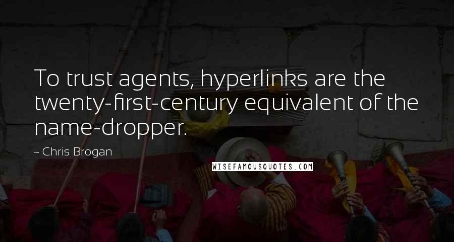 Chris Brogan Quotes: To trust agents, hyperlinks are the twenty-first-century equivalent of the name-dropper.