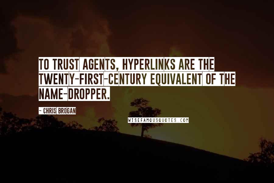 Chris Brogan Quotes: To trust agents, hyperlinks are the twenty-first-century equivalent of the name-dropper.