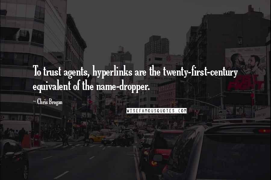 Chris Brogan Quotes: To trust agents, hyperlinks are the twenty-first-century equivalent of the name-dropper.