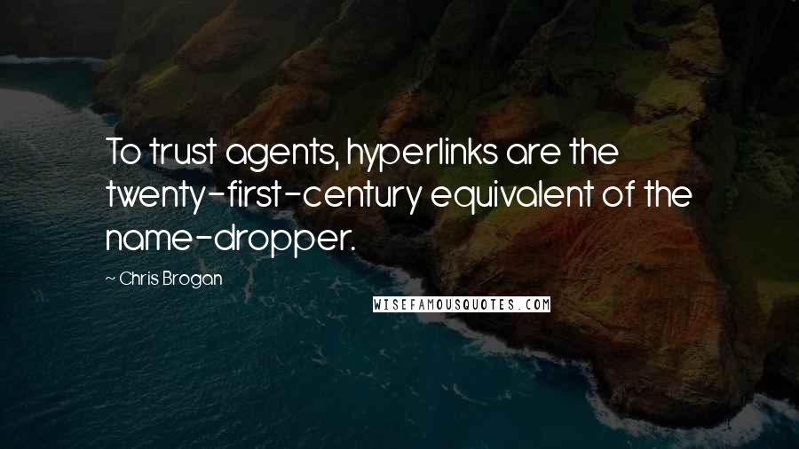 Chris Brogan Quotes: To trust agents, hyperlinks are the twenty-first-century equivalent of the name-dropper.