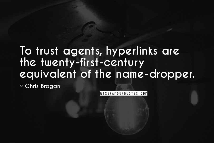 Chris Brogan Quotes: To trust agents, hyperlinks are the twenty-first-century equivalent of the name-dropper.