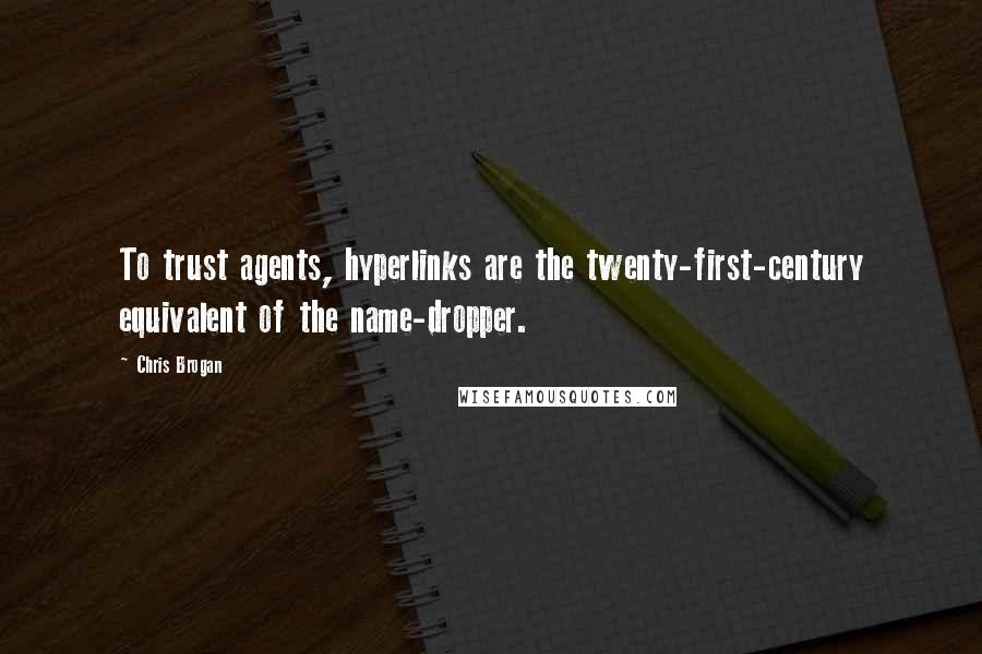 Chris Brogan Quotes: To trust agents, hyperlinks are the twenty-first-century equivalent of the name-dropper.