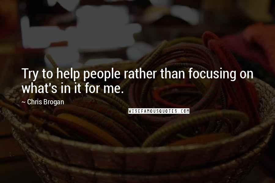 Chris Brogan Quotes: Try to help people rather than focusing on what's in it for me.