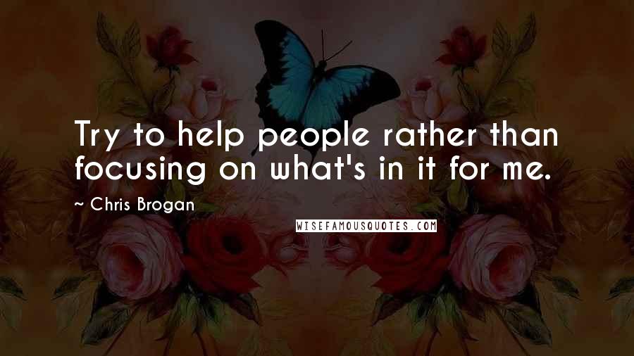 Chris Brogan Quotes: Try to help people rather than focusing on what's in it for me.