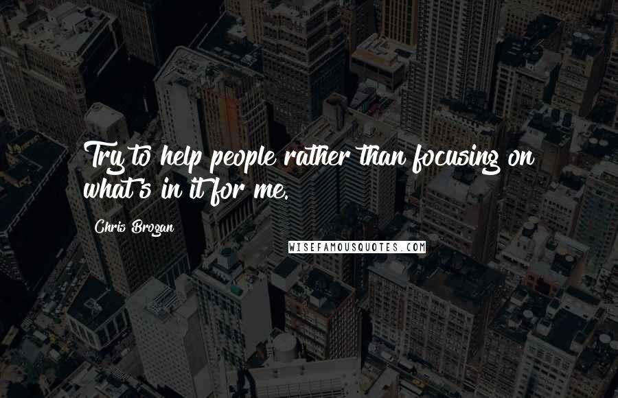 Chris Brogan Quotes: Try to help people rather than focusing on what's in it for me.