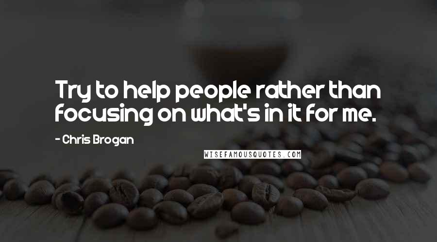 Chris Brogan Quotes: Try to help people rather than focusing on what's in it for me.