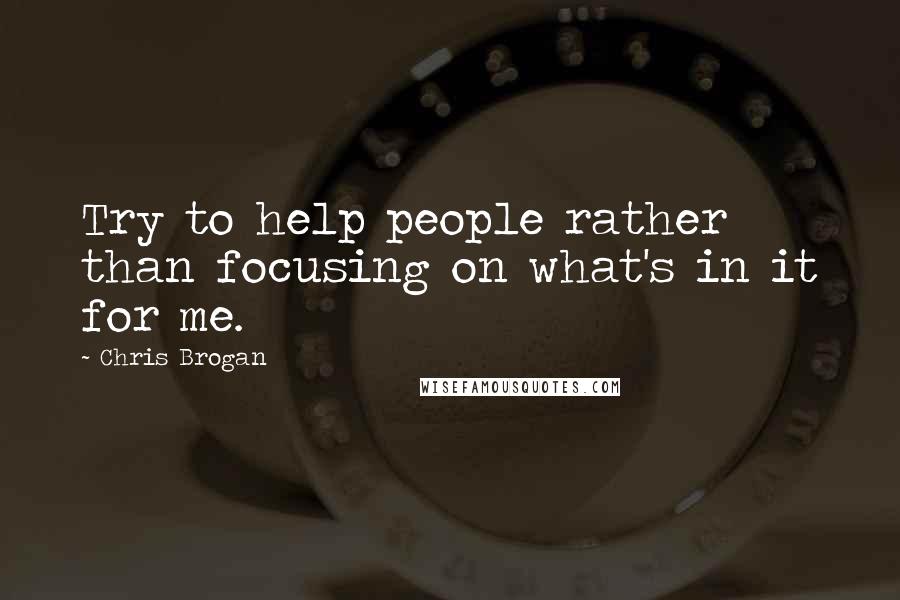 Chris Brogan Quotes: Try to help people rather than focusing on what's in it for me.