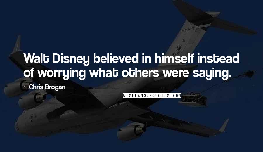 Chris Brogan Quotes: Walt Disney believed in himself instead of worrying what others were saying.