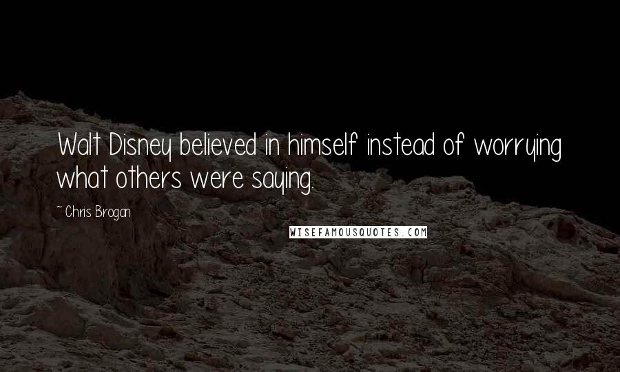 Chris Brogan Quotes: Walt Disney believed in himself instead of worrying what others were saying.