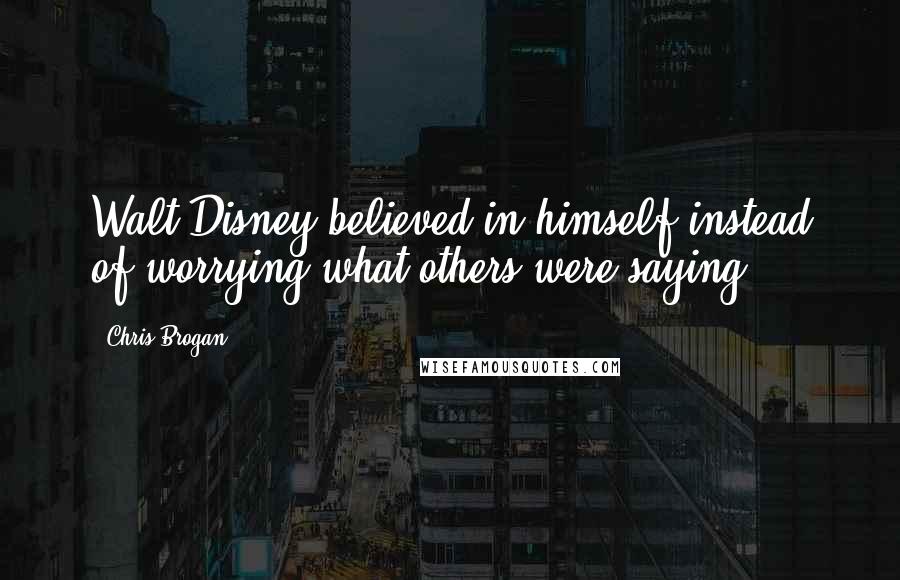 Chris Brogan Quotes: Walt Disney believed in himself instead of worrying what others were saying.