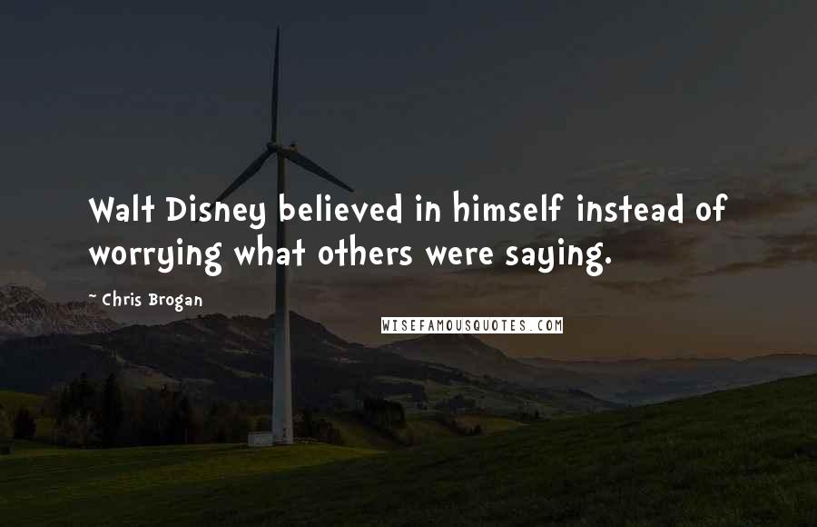 Chris Brogan Quotes: Walt Disney believed in himself instead of worrying what others were saying.
