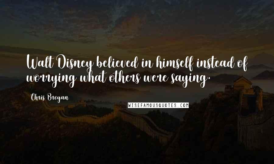 Chris Brogan Quotes: Walt Disney believed in himself instead of worrying what others were saying.