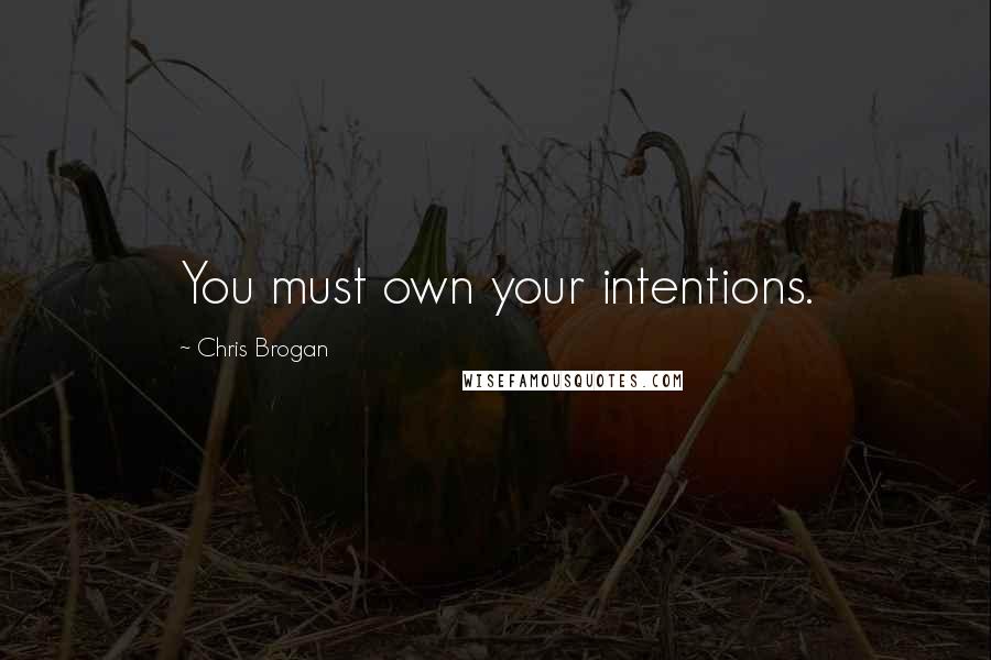 Chris Brogan Quotes: You must own your intentions.