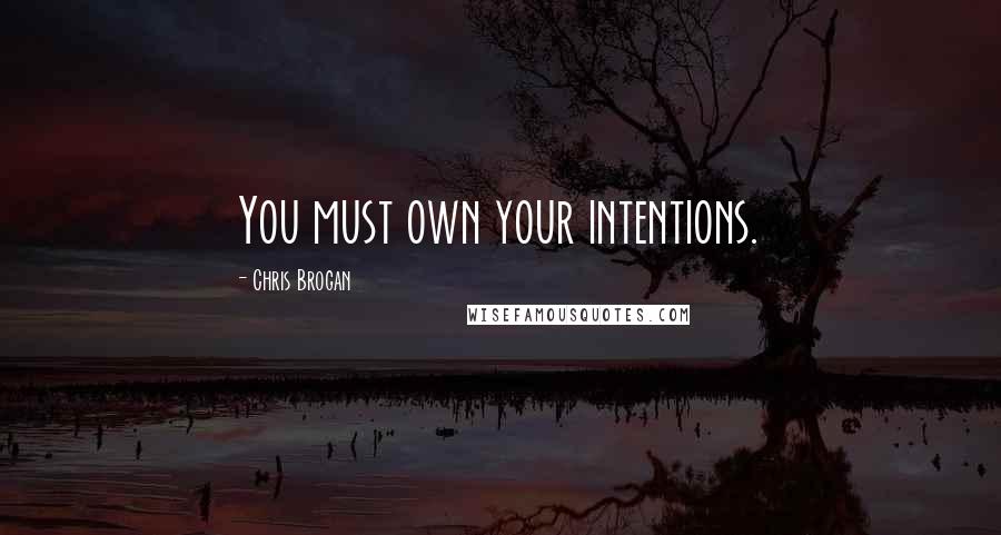 Chris Brogan Quotes: You must own your intentions.