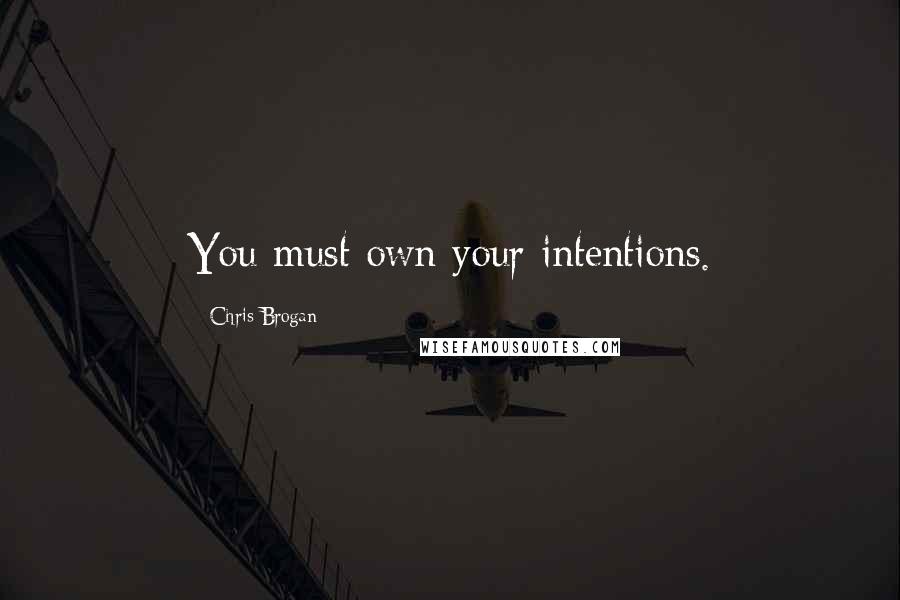 Chris Brogan Quotes: You must own your intentions.
