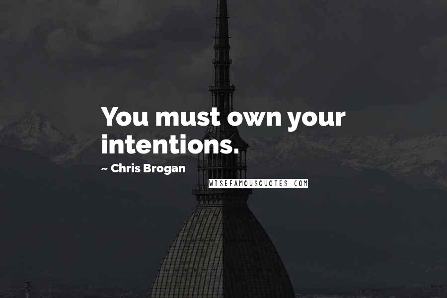 Chris Brogan Quotes: You must own your intentions.