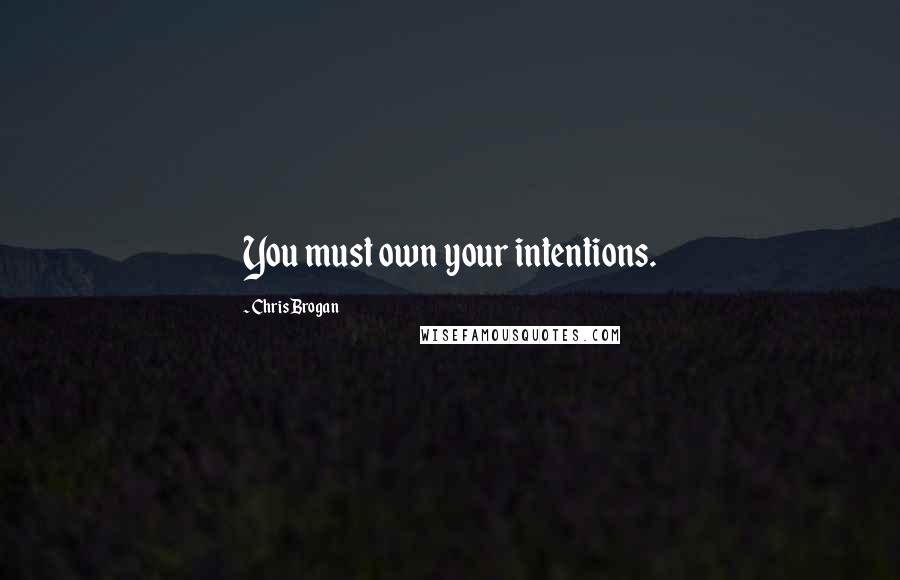 Chris Brogan Quotes: You must own your intentions.