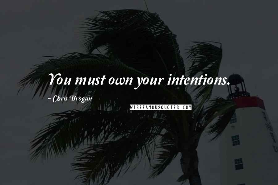 Chris Brogan Quotes: You must own your intentions.