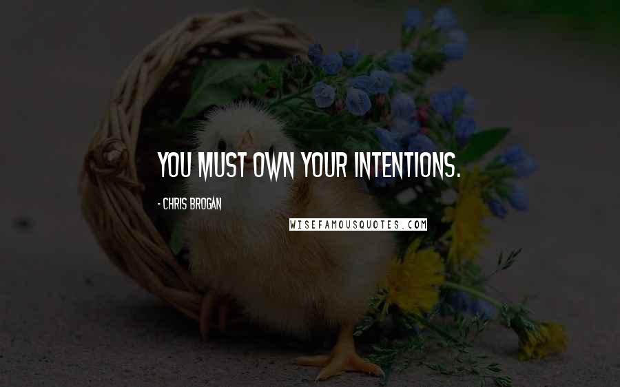 Chris Brogan Quotes: You must own your intentions.