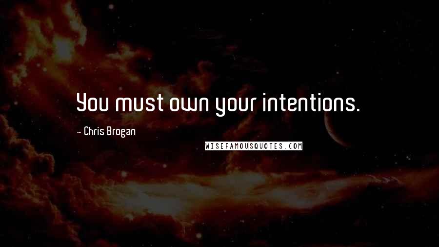 Chris Brogan Quotes: You must own your intentions.