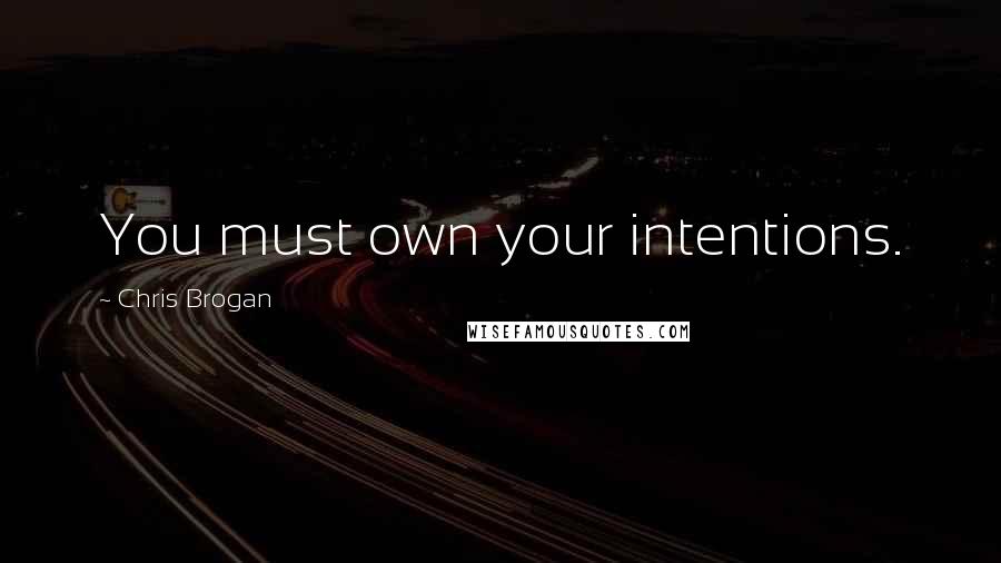 Chris Brogan Quotes: You must own your intentions.