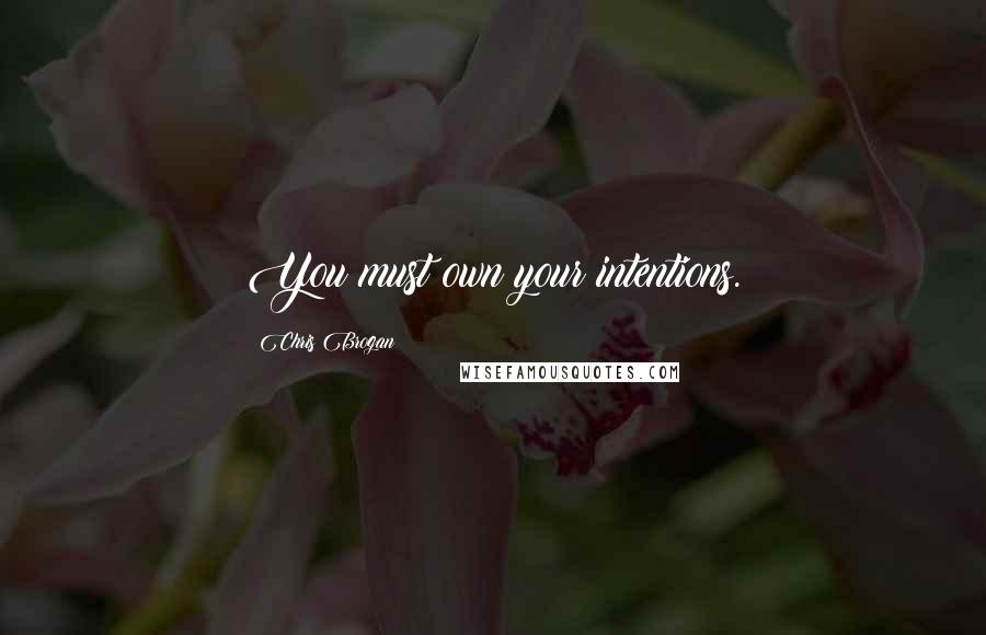 Chris Brogan Quotes: You must own your intentions.