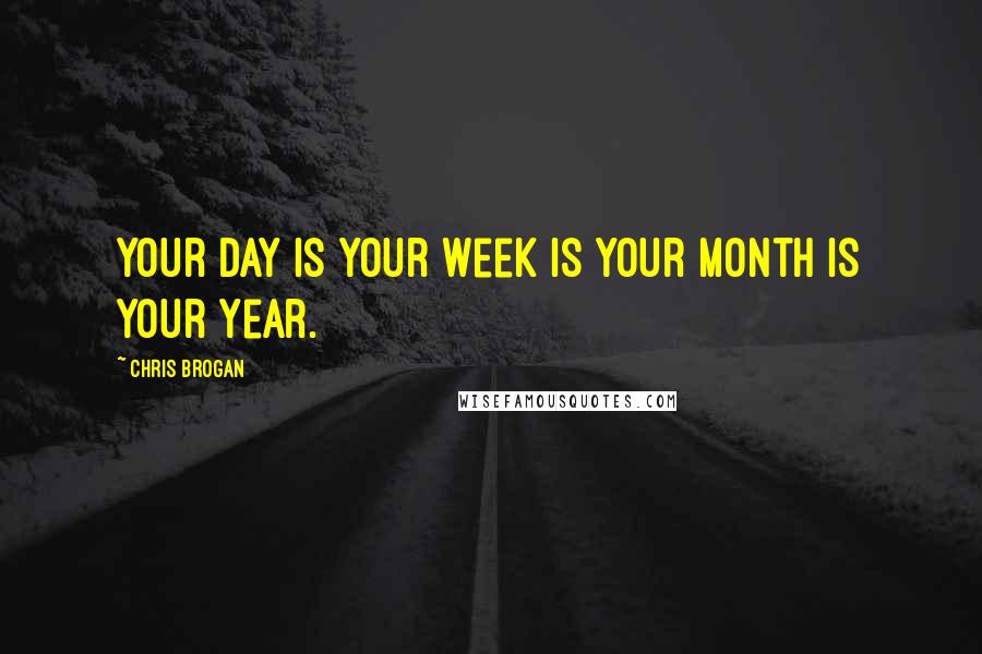 Chris Brogan Quotes: Your day is your week is your month is your year.
