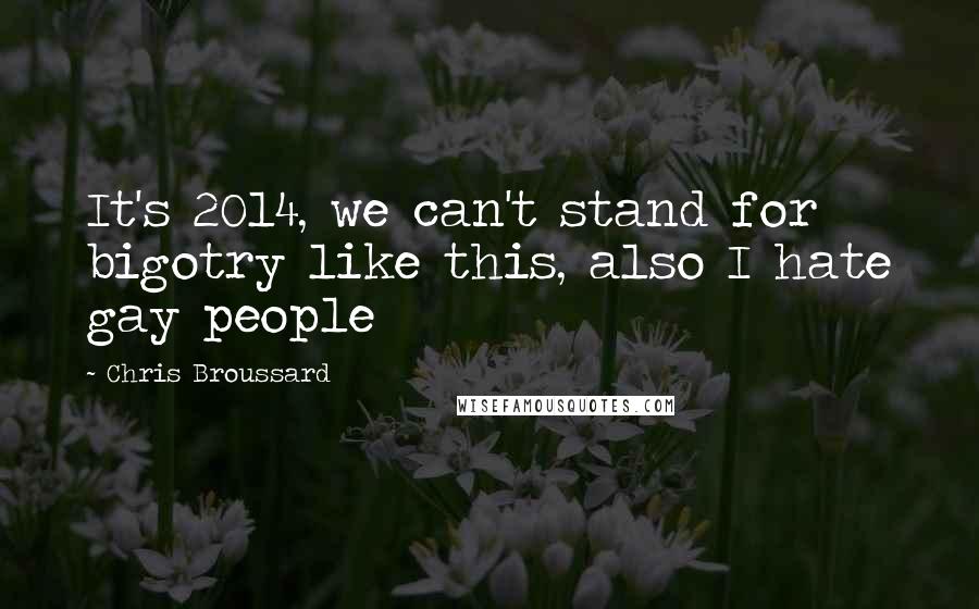 Chris Broussard Quotes: It's 2014, we can't stand for bigotry like this, also I hate gay people