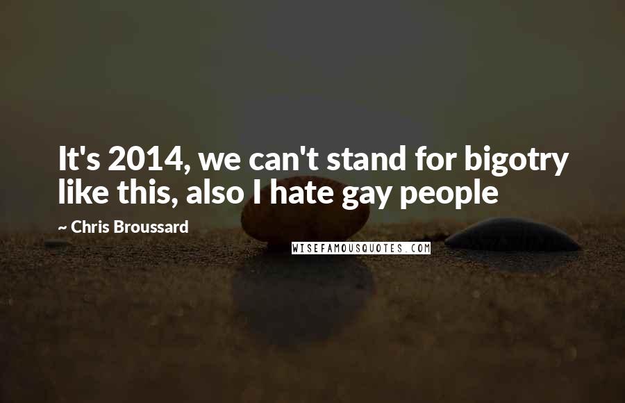 Chris Broussard Quotes: It's 2014, we can't stand for bigotry like this, also I hate gay people