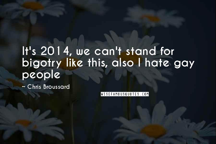 Chris Broussard Quotes: It's 2014, we can't stand for bigotry like this, also I hate gay people